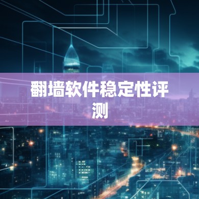 翻墙软件稳定性评测