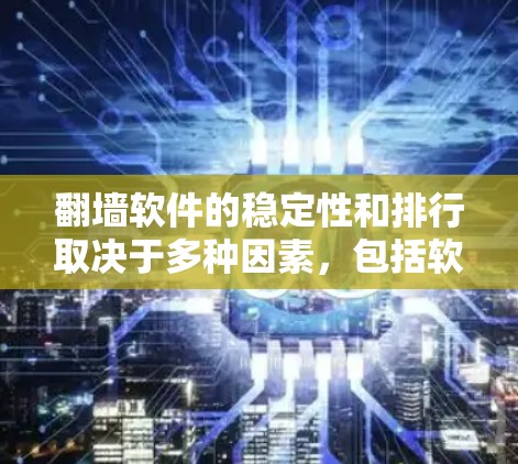 翻墙软件的稳定性和排行取决于多种因素,包括软件的稳定性、安全性、兼容性和用户反馈。以下是一些常见翻墙软件的稳定排行,供参考