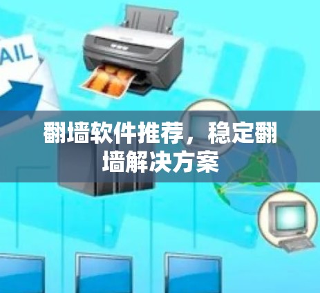 翻墙软件推荐,稳定翻墙解决方案 翻墙软件推荐,稳定翻墙解决方案