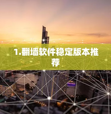 1.翻墙软件稳定版本推荐 1.翻墙软件稳定版本推荐