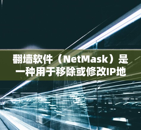 翻墙软件(NetMask)是一种用于移除或修改IP地址的工具,广泛应用于互联网管理、网络设备升级和网络设备访问控制等领域。以下是对翻墙软件体验的评测,涵盖了功能、安全性、易用性以及价格等方面 翻墙软件(NetMask)是一种用于移除或修改IP地址的工具,广泛应用于互联网管理、网络设备升级和网络设备访问控制等领域。以下是对翻墙软件体验的评测,涵盖了功能、安全性、易用性以及价格等方面