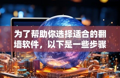 为了帮助你选择适合的翻墙软件,以下是一些步骤和建议 为了帮助你选择适合的翻墙软件,以下是一些步骤和建议