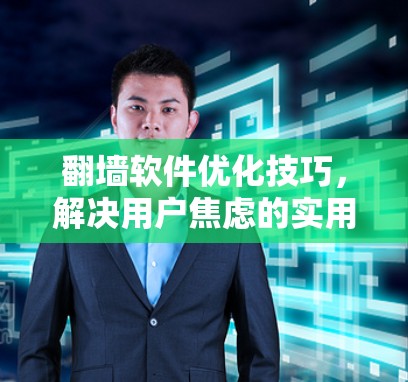 翻墙软件优化技巧,解决用户焦虑的实用指南 翻墙软件优化技巧,解决用户焦虑的实用指南