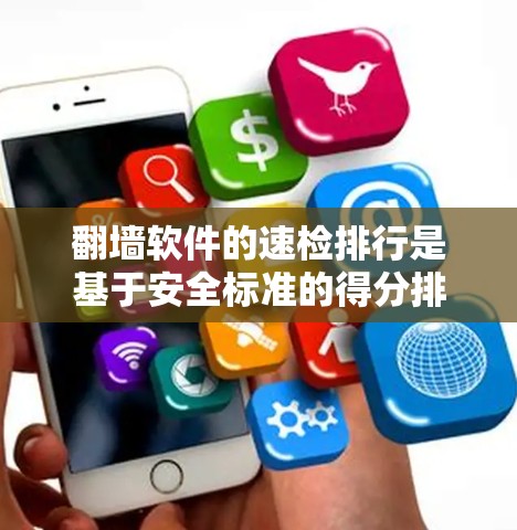 翻墙软件的速检排行是基于安全标准的得分排序,通常得分越高表示速度越快,安全越佳。以下是关于翻墙软件的详细分析和选择建议 翻墙软件的速检排行是基于安全标准的得分排序,通常得分越高表示速度越快,安全越佳。以下是关于翻墙软件的详细分析和选择建议
