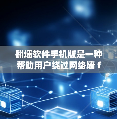 翻墙软件手机版是一种帮助用户绕过网络墙 fence的工具，通常通过输入指定的访问入口来执行。以下是对翻墙软件的详细说明