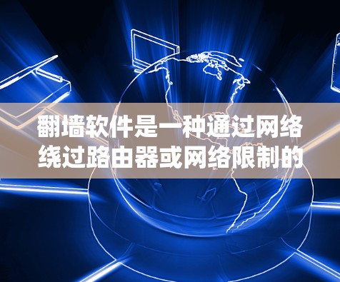 翻墙软件是一种通过网络绕过路由器或网络限制的工具，允许用户在手机、电脑等设备之间交换数据，从而访问目标服务器。以下是关于翻墙软件的详细指南，帮助你更好地理解和使用这些工具