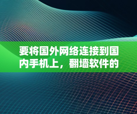要将国外网络连接到国内手机上，翻墙软件的设置步骤如下