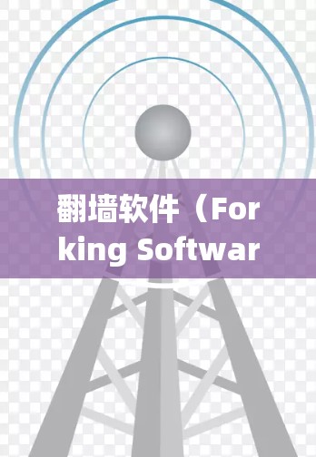翻墙软件（Forking Software）是一种用于绕过IP地址的软件，通常用于绕过某些网络协议（如IP地址绕过）或绕过内网资源访问。常见的翻墙软件包括以下几种