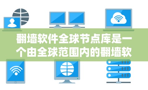 翻墙软件全球节点库是一个由全球范围内的翻墙软件厂商、开发者或研究机构共同管理的系统,旨在收集和管理这些软件,确保它们符合国际标准和法规。以下是对该主题的详细总结 翻墙软件全球节点库是一个由全球范围内的翻墙软件厂商、开发者或研究机构共同管理的系统,旨在收集和管理这些软件,确保它们符合国际标准和法规。以下是对该主题的详细总结