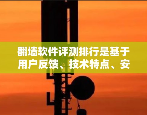 翻墙软件评测排行是基于用户反馈、技术特点、安全性能和功能丰富度等多个维度进行的排名。以下是一些常见的翻墙软件评测排行榜，供参考