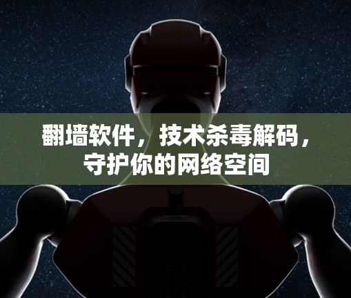翻墙软件,技术杀毒解码,守护你的网络空间 翻墙软件,技术杀毒解码,守护你的网络空间