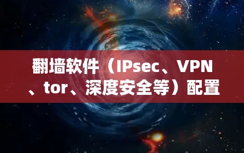 翻墙软件(IPsec、VPN、tor、深度安全等)配置方案是一个复杂的系统工程,需要考虑多个方面。以下是一个详细的配置方案,涵盖了翻墙软件的基本配置需求 翻墙软件(IPsec、VPN、tor、深度安全等)配置方案是一个复杂的系统工程,需要考虑多个方面。以下是一个详细的配置方案,涵盖了翻墙软件的基本配置需求