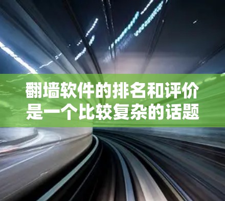 翻墙软件的排名和评价是一个比较复杂的话题，因为不同的软件有不同的特点和适用场景。以下是一些国外VPN工具的评价和比较，供你参考