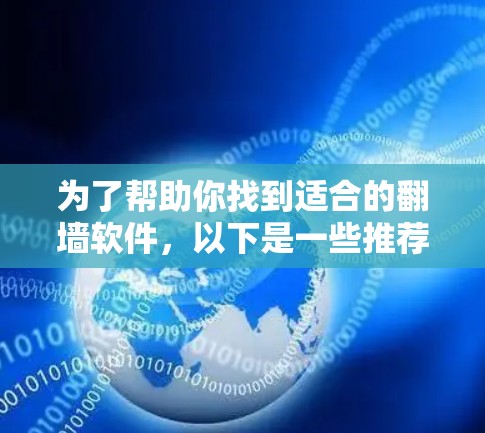 为了帮助你找到适合的翻墙软件,以下是一些推荐和详细的步骤指南 为了帮助你找到适合的翻墙软件,以下是一些推荐和详细的步骤指南