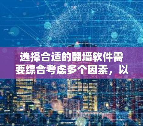 选择合适的翻墙软件需要综合考虑多个因素，以下是详细的建议