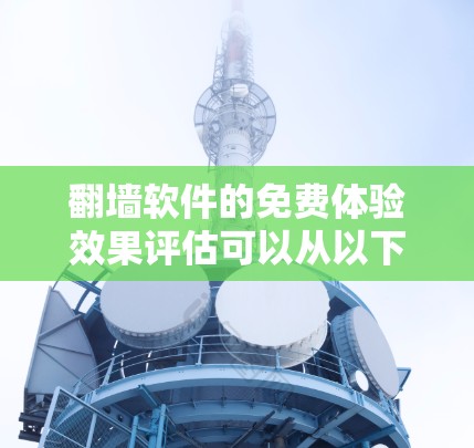 翻墙软件的免费体验效果评估可以从以下几个方面进行分析