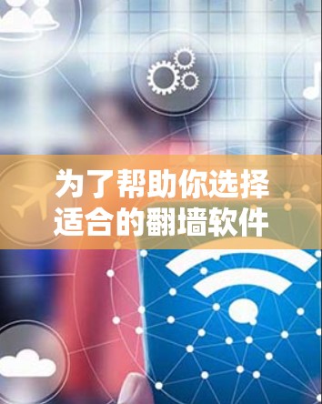 为了帮助你选择适合的翻墙软件，以下是一些推荐的免费版本，供你参考