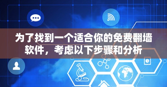 为了找到一个适合你的免费翻墙软件,考虑以下步骤和分析 为了找到一个适合你的免费翻墙软件,考虑以下步骤和分析