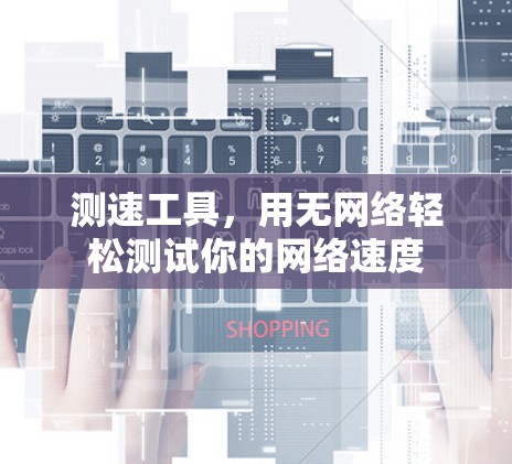 测速工具,用无网络轻松测试你的网络速度 测速工具,用无网络轻松测试你的网络速度