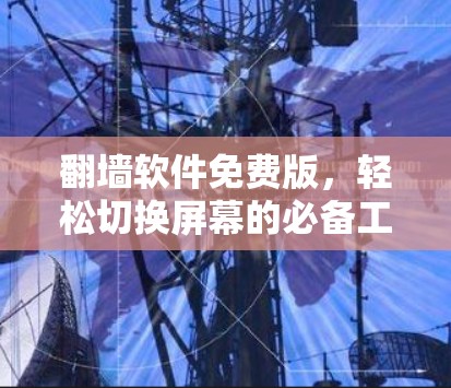 翻墙软件免费版,轻松切换屏幕的必备工具 翻墙软件免费版,轻松切换屏幕的必备工具