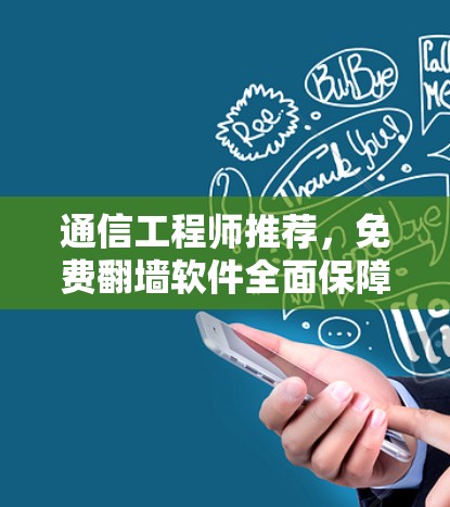 通信工程师推荐,免费翻墙软件全面保障网络访问 通信工程师推荐,免费翻墙软件全面保障网络访问