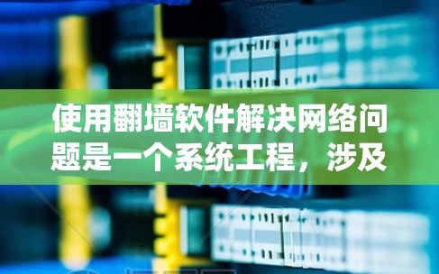 使用翻墙软件解决网络问题是一个系统工程,涉及多方面的考虑和步骤。以下是对使用翻墙软件的详细指南 使用翻墙软件解决网络问题是一个系统工程,涉及多方面的考虑和步骤。以下是对使用翻墙软件的详细指南