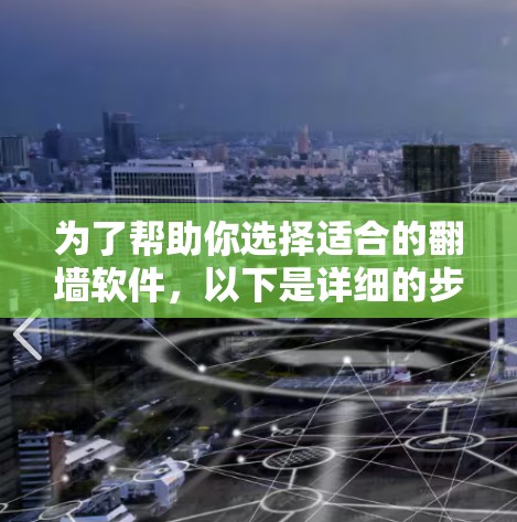 为了帮助你选择适合的翻墙软件,以下是详细的步骤和考虑因素 为了帮助你选择适合的翻墙软件,以下是详细的步骤和考虑因素