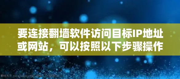 要连接翻墙软件访问目标IP地址或网站,可以按照以下步骤操作 要连接翻墙软件访问目标IP地址或网站,可以按照以下步骤操作