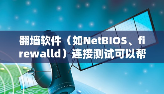 翻墙软件(如NetBIOS、firewalld)连接测试可以帮助确认软件的正确性以及解决可能的连接问题。以下是关于如何进行翻墙软件连接测试的步骤和方法 翻墙软件(如NetBIOS、firewalld)连接测试可以帮助确认软件的正确性以及解决可能的连接问题。以下是关于如何进行翻墙软件连接测试的步骤和方法