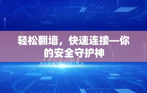 轻松翻墙,快速连接—你的安全守护神 轻松翻墙,快速连接—你的安全守护神