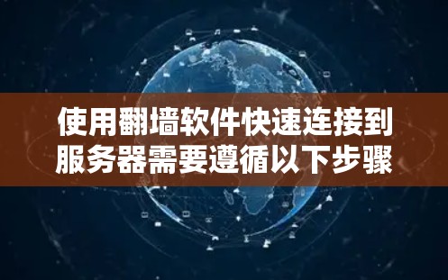 使用翻墙软件快速连接到服务器需要遵循以下步骤和注意事项 使用翻墙软件快速连接到服务器需要遵循以下步骤和注意事项