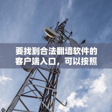 要找到合法翻墙软件的客户端入口,可以按照以下步骤操作 要找到合法翻墙软件的客户端入口,可以按照以下步骤操作