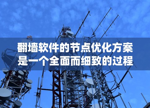 翻墙软件的节点优化方案是一个全面而细致的过程，涵盖了多个方面以确保安全性和性能。以下是一个系统的优化方案总结