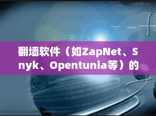 翻墙软件(如ZapNet、Snyk、Opentunia等)的选择取决于您的具体需求、预算以及设备类型。以下是一些重要的考虑因素和推荐 翻墙软件(如ZapNet、Snyk、Opentunia等)的选择取决于您的具体需求、预算以及设备类型。以下是一些重要的考虑因素和推荐