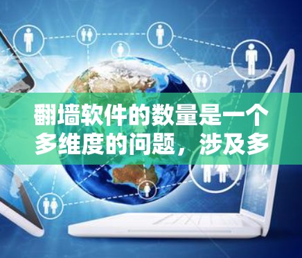 翻墙软件的数量是一个多维度的问题,涉及多个方面和来源。以下是综合考虑后的答案 翻墙软件的数量是一个多维度的问题,涉及多个方面和来源。以下是综合考虑后的答案