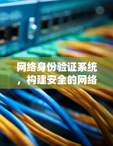 网络身份验证系统，构建安全的网络访问环境