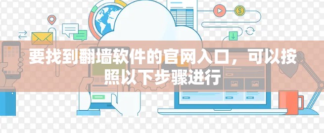 要找到翻墙软件的官网入口，可以按照以下步骤进行