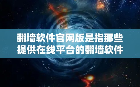 翻墙软件官网版是指那些提供在线平台的翻墙软件,用户可以在网上访问外部网站。以下是一些主要的翻墙软件官网,以及它们的基本信息 翻墙软件官网版是指那些提供在线平台的翻墙软件,用户可以在网上访问外部网站。以下是一些主要的翻墙软件官网,以及它们的基本信息