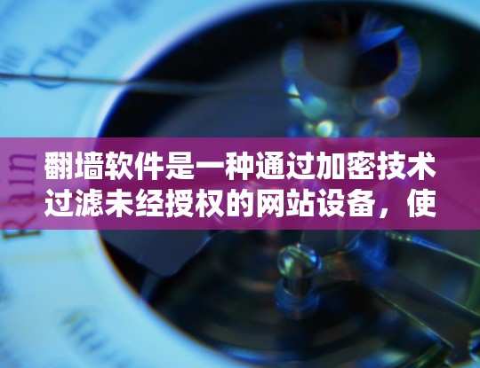翻墙软件是一种通过加密技术过滤未经授权的网站设备，使得搜索引擎和搜索引擎索引无法识别和索引这些访问的软件。以下是关于翻墙软件的功能体验的详细分析