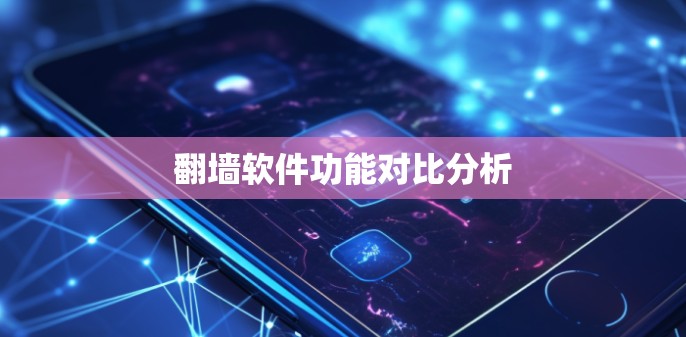 翻墙软件功能对比分析