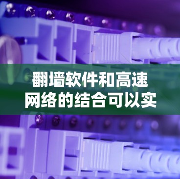 翻墙软件和高速网络的结合可以实现在互联网上进行的网络扩展或功能扩展。以下是一些关键点和步骤,帮助您更好地理解和使用翻墙软件和高速网络 翻墙软件和高速网络的结合可以实现在互联网上进行的网络扩展或功能扩展。以下是一些关键点和步骤,帮助您更好地理解和使用翻墙软件和高速网络