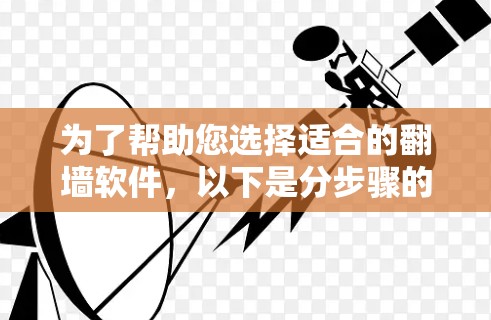 为了帮助您选择适合的翻墙软件,以下是分步骤的指南 为了帮助您选择适合的翻墙软件,以下是分步骤的指南