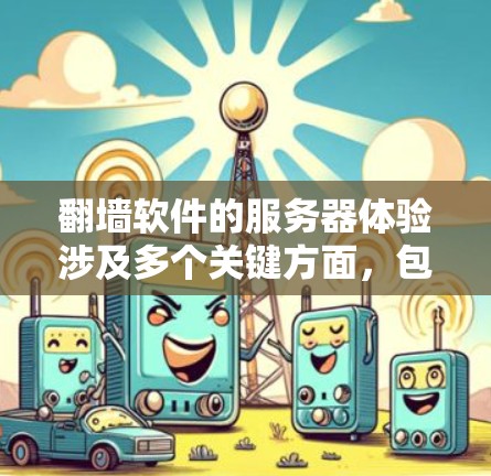 翻墙软件的服务器体验涉及多个关键方面，包括配置、性能、安全性和管理。以下是对这一问题的详细总结和解答