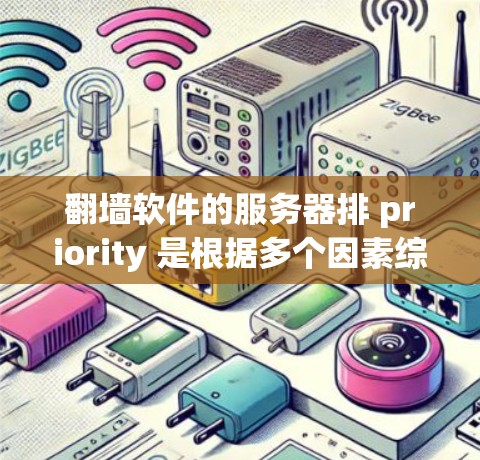 翻墙软件的服务器排 priority 是根据多个因素综合排序的，包括排 priority 值、资源分配效率、服务器安全性、地理位置等。以下是综合考虑后的排序方法