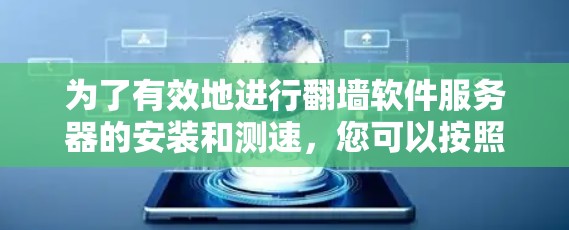 为了有效地进行翻墙软件服务器的安装和测速,您可以按照以下步骤进行操作 为了有效地进行翻墙软件服务器的安装和测速,您可以按照以下步骤进行操作