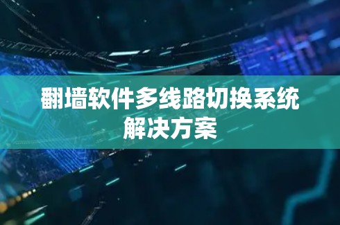 翻墙软件多线路切换系统解决方案 翻墙软件多线路切换系统解决方案