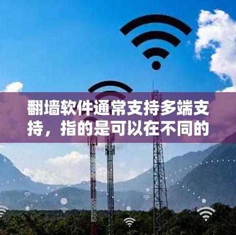 翻墙软件通常支持多端支持,指的是可以在不同的端口、端口组合、设备和设备端口上运行。以下是一些常见的翻墙软件及其支持的特点 翻墙软件通常支持多端支持,指的是可以在不同的端口、端口组合、设备和设备端口上运行。以下是一些常见的翻墙软件及其支持的特点