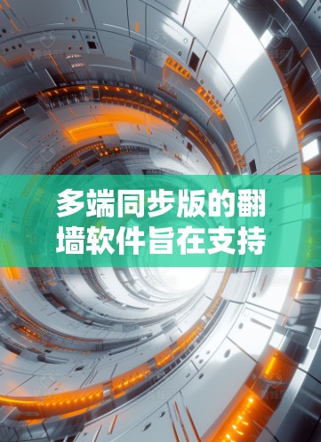 多端同步版的翻墙软件旨在支持在多台设备上同时进行翻墙操作,提升用户体验和效率。以下是推荐和使用的步骤