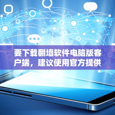 要下载翻墙软件电脑版客户端，建议使用官方提供的下载链接，如下载者或v47.com，以确保安全性和兼容性。以下是详细的步骤指南