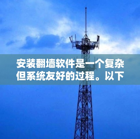安装翻墙软件是一个复杂但系统友好的过程。以下是一个详细的步骤指南,帮助您顺利完成安装 安装翻墙软件是一个复杂但系统友好的过程。以下是一个详细的步骤指南,帮助您顺利完成安装